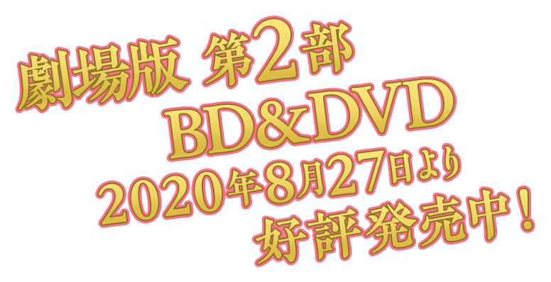 劇場版 第2部 BD＆DVD 2020年8月27日より好評発売中！